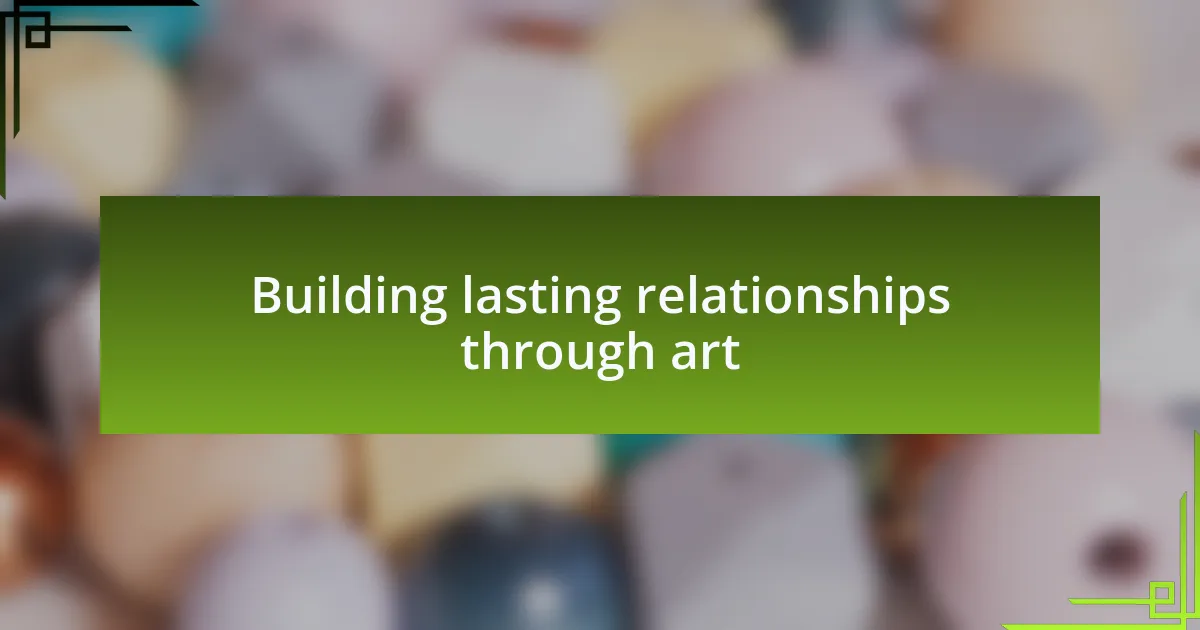 Building lasting relationships through art