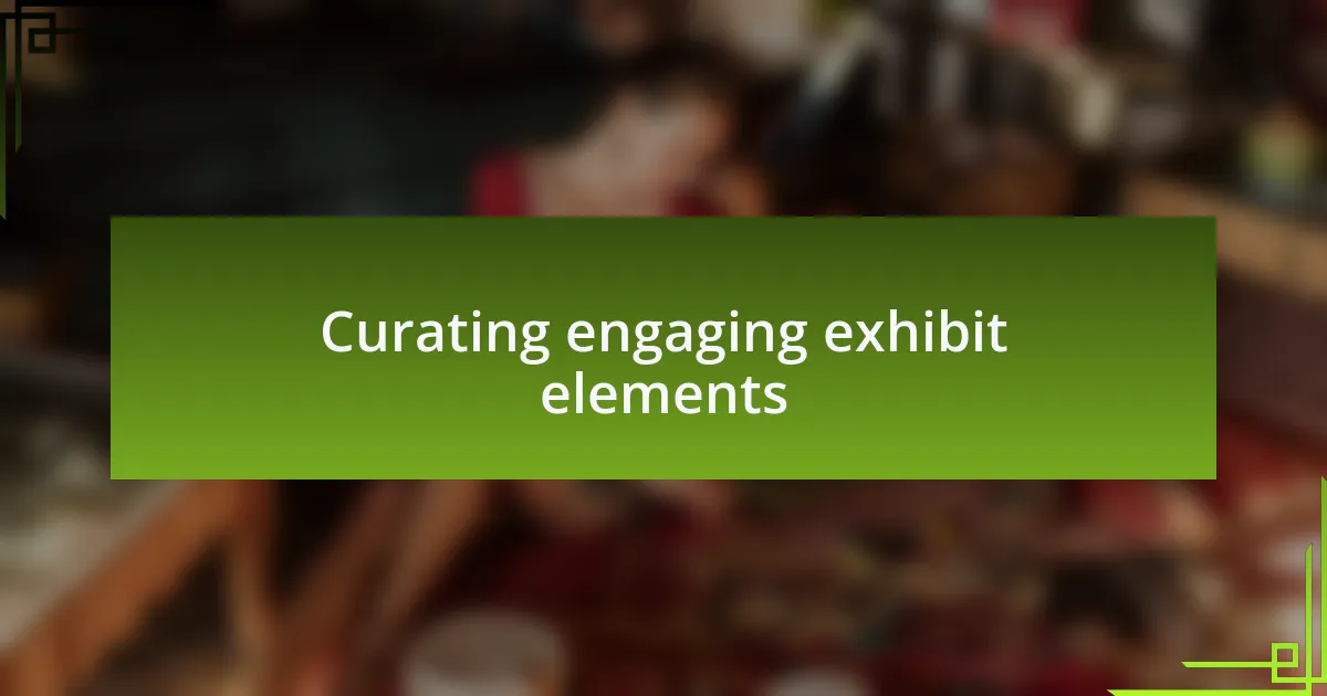 Curating engaging exhibit elements