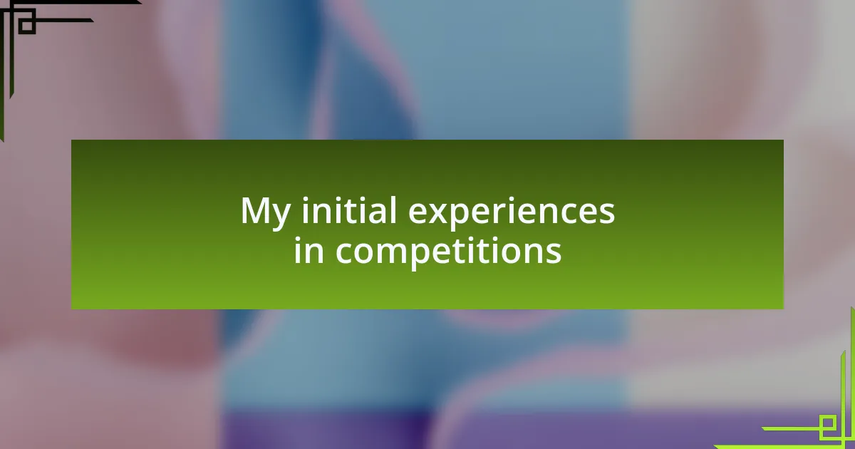 My initial experiences in competitions