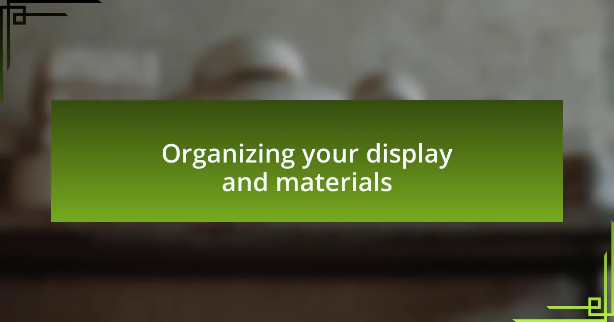 Organizing your display and materials