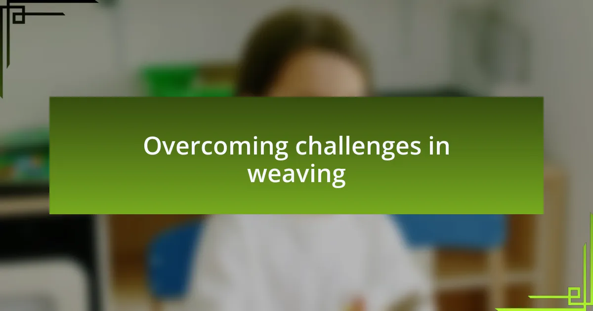 Overcoming challenges in weaving