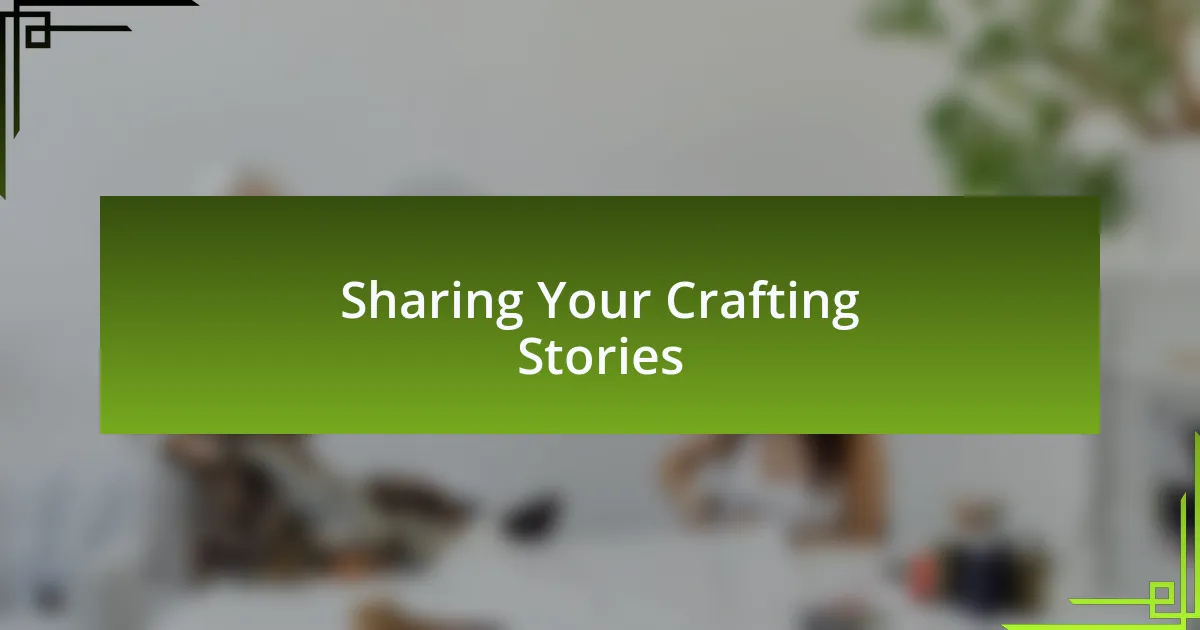 Sharing Your Crafting Stories