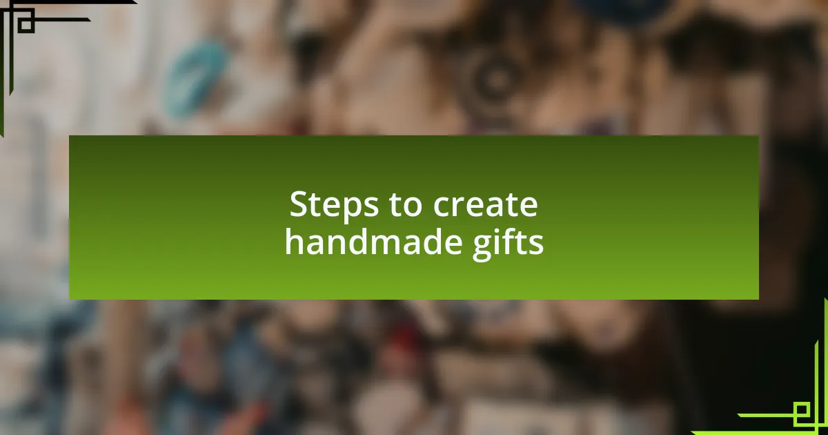 Steps to create handmade gifts