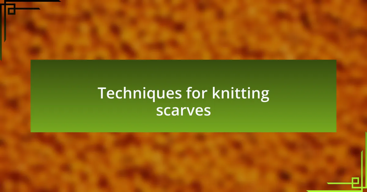 Techniques for knitting scarves